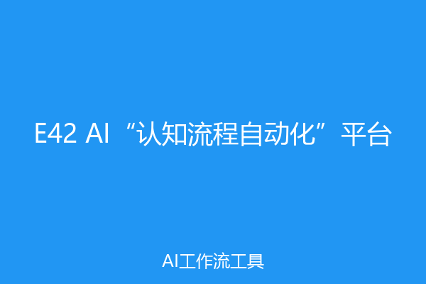 E42 AI“认知流程自动化”平台