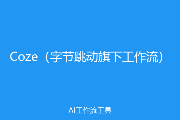Coze（字节跳动旗下工作流）